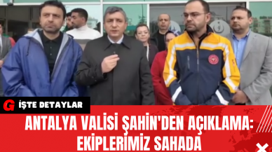 Antalya Valisi Şahin'den Açıklama: Ekiplerimiz Sahada