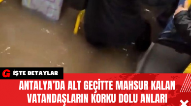 Antalya’da Alt Geçitte Mahsur Kalan Vatandaşların Korku Dolu Anları