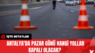 Antalya'da Pazar Günü Hangi Yollar Kapalı Olacak?