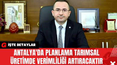 Antalya'da Planlama Tarımsal Üretimde Verimliliği Artıracaktır