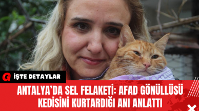 Antalya’da Sel Felaketi: AFAD Gönüllüsü Kedisini Kurtardığı Anı Anlattı