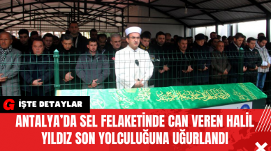 Antalya’da Sel Felaketinde Can Veren Halil Yıldız Son Yolculuğuna Uğurlandı