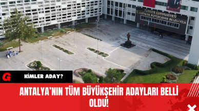 Antalya’nın tüm Büyükşehir adayları belli oldu!