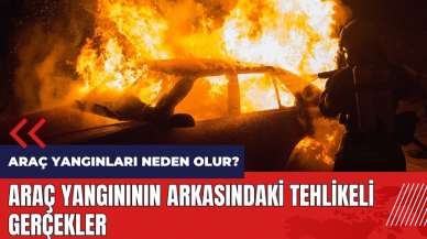 Araç yangınları neden olur? Araç yangınının arkasındaki tehlikeli gerçekler