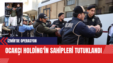 İzmir'de Operasyon: Ocakçı Holding'in Sahipleri Tutuklandı