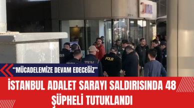 İstanbul Adalet Sarayı Saldırısında 48 Şüpheli Tutuklandı