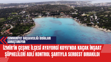 İzmir'in Çeşme İlçesi Ayayorgi Koyu'nda Kaçak İnşaat Şüphelileri Adli Kontrol Şartıyla Serbest Bırakıldı