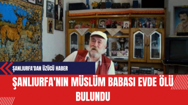 Şanlıurfa'nın Müslüm Babası Evde Ölü Bulundu