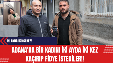 Adana'da bir kadını İki ayda iki kez Kaçırıp Fidye İstediler!