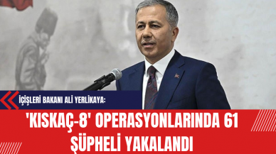 İçişleri Bakanı Ali Yerlikaya: 'KISKAÇ-8' Operasyonlarında 61 Şüpheli Yakalandı