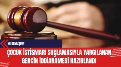 Çocuk İst*smarı Suçlamasıyla Yargılanan Gencin İddianamesi Hazırlandı