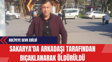 Sakarya'da Arkadaşı Tarafından Bıçaklanarak Öldürüldü