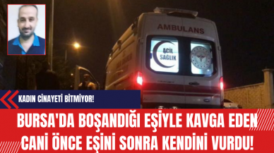 Bursa'da Boşandığı Eşiyle Kavga Eden Cani Önce Eşini Sonra Kendini Vurdu!