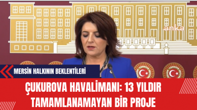 Çukurova Havalimanı: 13 Yıldır Tamamlanamayan Bir Proje