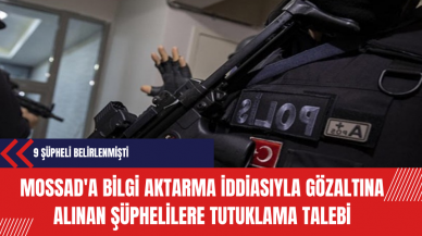 MOSSAD'a Bilgi Aktarma İddiasıyla Gözaltına Alınan Şüphelilere Tutuklama Talebi