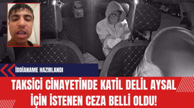 Taksici cinayetinde katil Delil Aysal için istenen ceza belli oldu!