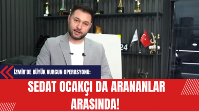 İzmir'de Büyük Vurgun Operasyonu: Sedat Ocakçı da Arananlar Arasında