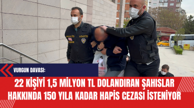 Vurgun Davası: 22 Kişiyi 1,5 Milyon TL Dolandıran Şahıslar Hakkında 150 Yıla Kadar Hapis Cezası İsteniyor