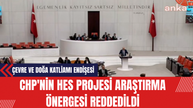 CHP'nin HES Projesi Araştırma Önergesi AKP ve MHP milletvekillerinin oylarıyla Reddedildi