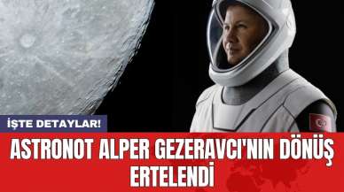 Astronot Alper Gezeravcı'nın dönüş ertelendi