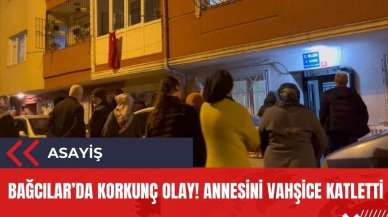 Bağcılar'da korkunç olay! Annesini vahşice katletti