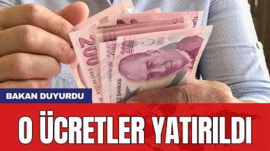 Bakan duyurdu: O ücretler yatırıldı