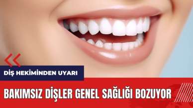 Bakımsız dişler genel sağlığı bozuyor