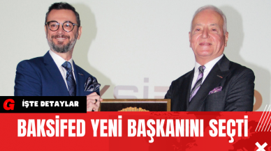 BAKSİFED Yeni Başkanını Seçti