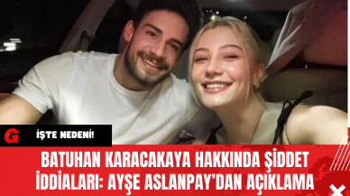 Batuhan Karacakaya Hakkında Şiddet İddiaları: Ayşe Aslanpay’dan Açıklama