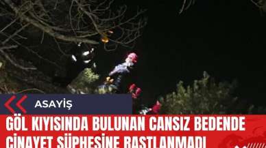 Göl kıyısında bulunan cansız bedende cinayet şüphesine rastlanmadı