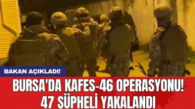 Bursa'da KAFES-46 operasyonu! 47 şüpheli yakalandı