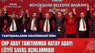 CHP aday tanıtımında Hatay adayı Lütfü Savaş açıklanmadı