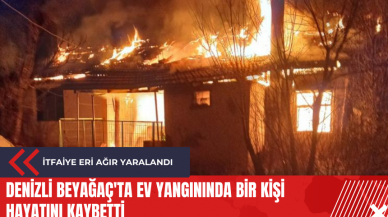 Denizli Beyağaç'ta ev yangınında bir kişi hayatını kaybetti