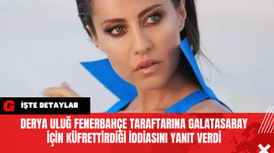 Derya Uluğ Fenerbahçe Taraftarına Galatasaray İçin Küfrettirdiği İddiasını Yanıt Verdi