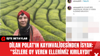 Dilan Polat'ın Kayınvalidesinden İsyan: Sizlere Oy Veren Ellerimiz Kırılaydı!