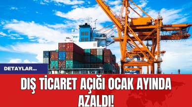 Dış ticaret açığı ocak ayında azaldı!