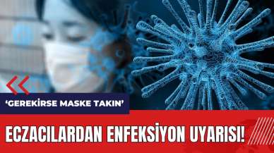 Eczacılardan enfeksiyon uyarısı: Gerekirse maske takın