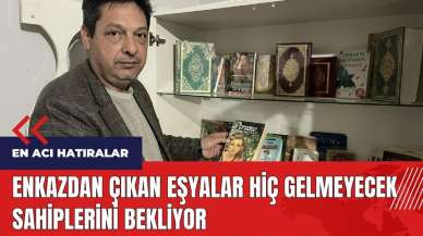 Enkazdan çıkan eşyalar hiç gelmeyecek sahiplerini bekliyor