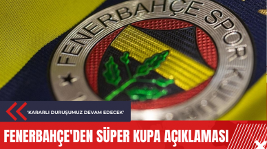 Fenerbahçe'den Süper Kupa açıklaması: 'Kararlı duruşumuz devam edecek'