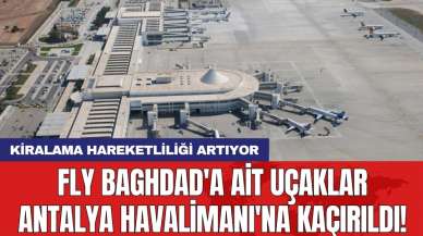 Fly Baghdad'a ait uçaklar Antalya Havalimanı'na kaçırıldı!