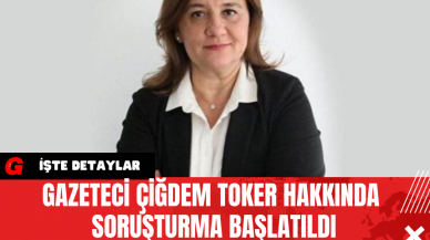 Gazeteci Çiğdem Toker Hakkında Soruşturma Başlatıldı