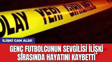 Genç futbolcunun sevgilisi ilişki sırasında hayatını kaybetti