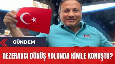 Alper Gezeravcı dönüş yolunda kimle konuştu?