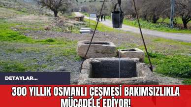 300 Yıllık Osmanlı Çeşmesi Bakımsızlıkla Mücadele Ediyor!