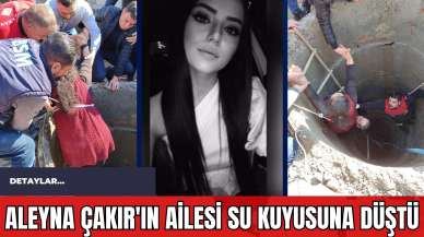 Aleyna Çakır'ın Ailesi Su Kuyusuna Düştü