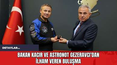 Bakan Kacır ve Astronot Gezeravcı'dan İlham Veren Buluşma