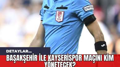 Başakşehir ile Kayserispor Maçını Kim Yönetecek?