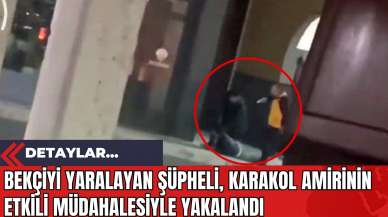 Bekçiyi Yaralayan Şüpheli Karakol Amirinin Etkili Müdahalesiyle Yakalandı