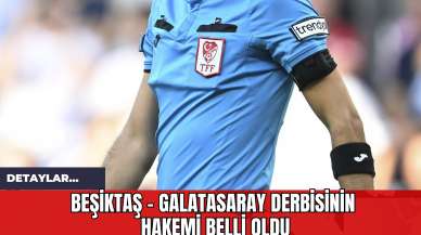 Beşiktaş - Galatasaray Derbisinin Hakemi Belli Oldu