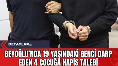 Beyoğlu’nda 19 Yaşındaki Genci Darp Eden 4 Çocuğa Hapis Talebi